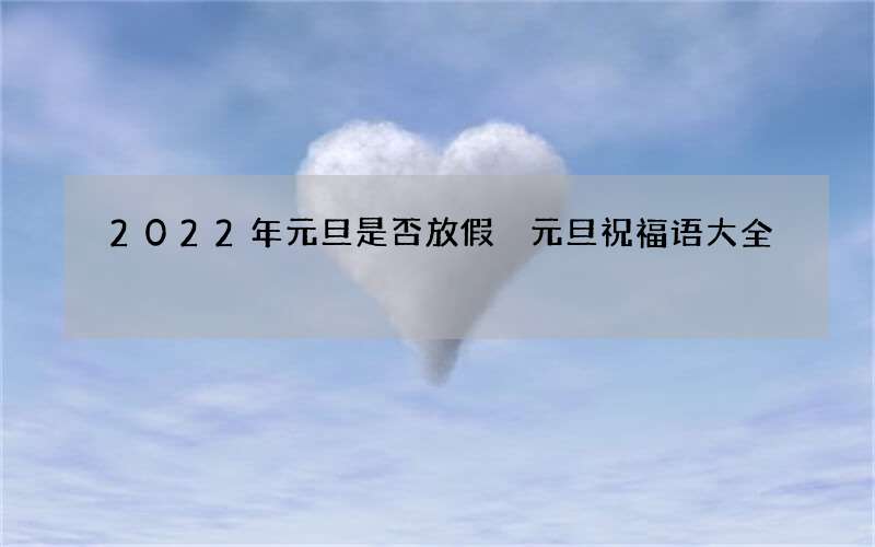 2022年元旦是否放假 元旦祝福语大全